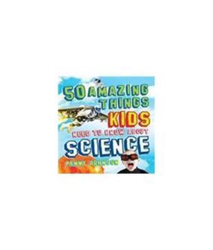 50 Things Your Kids Need To Know About Science. By Penny Johnson