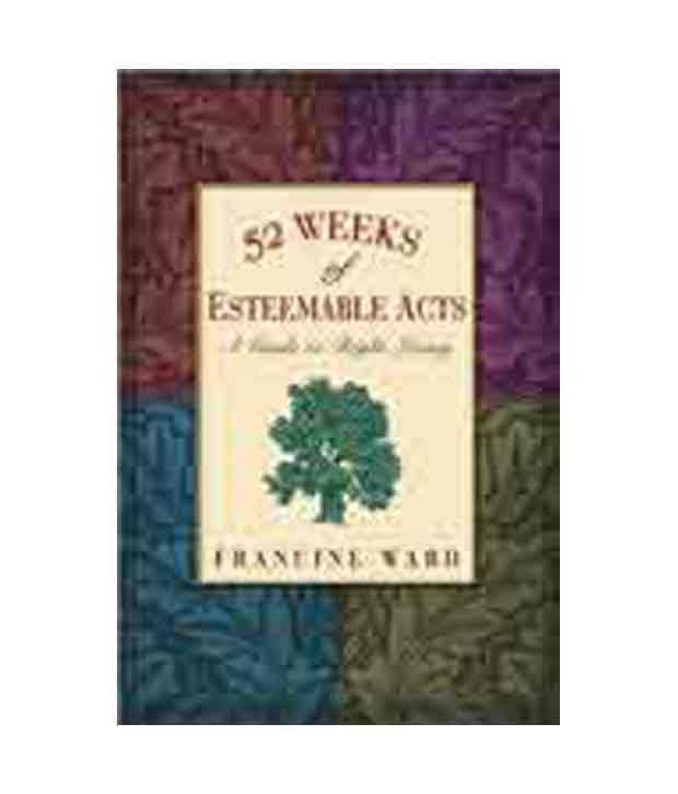 52 Weeks of Esteemable Acts: A Guide to Right Living 52 Weeks of Esteemable Acts: A Guide to Right Living