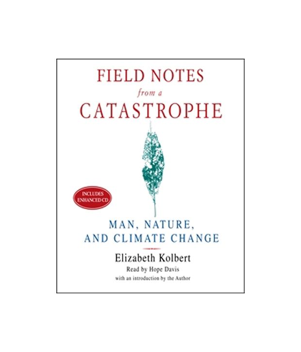 a summary of elizabeth kolberts book field notes from a catastrophe 19 quotes from field notes from a catastrophe: man, nature, and climate change: ‘as the effects of global warming become more and more difficult to ignor. a summary of elizabeth kolberts book field notes from a catastrophe 19 quotes from field notes from a catastrophe: man, nature, and climate change: ‘as the effects of global warming become more and more difficult to ignor.