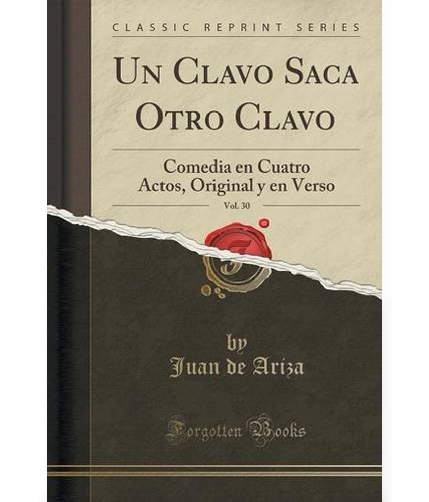 Un Clavo Saca Otro Clavo, Vol. 30 Comedia En Cuatro Actos, Original y En Verso (Classic Reprint