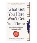 What Got You Here Wont Get You There: How Successful People Become Even More Successful