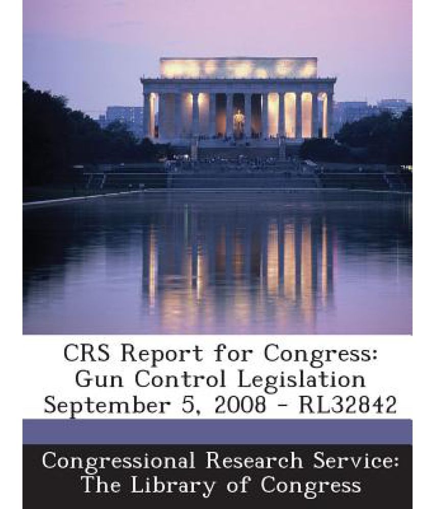 Crs Report for Congress Gun Control Legislation September 5, 2008