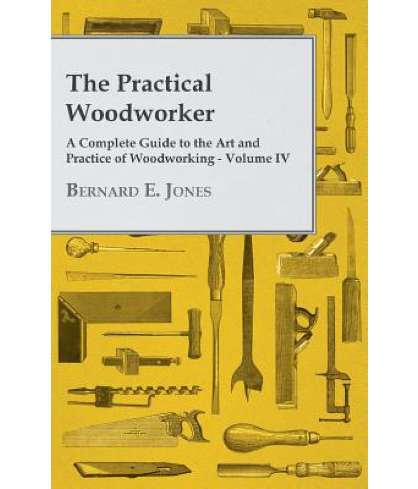 The Practical Woodworker - A Complete Guide to the Art and ...