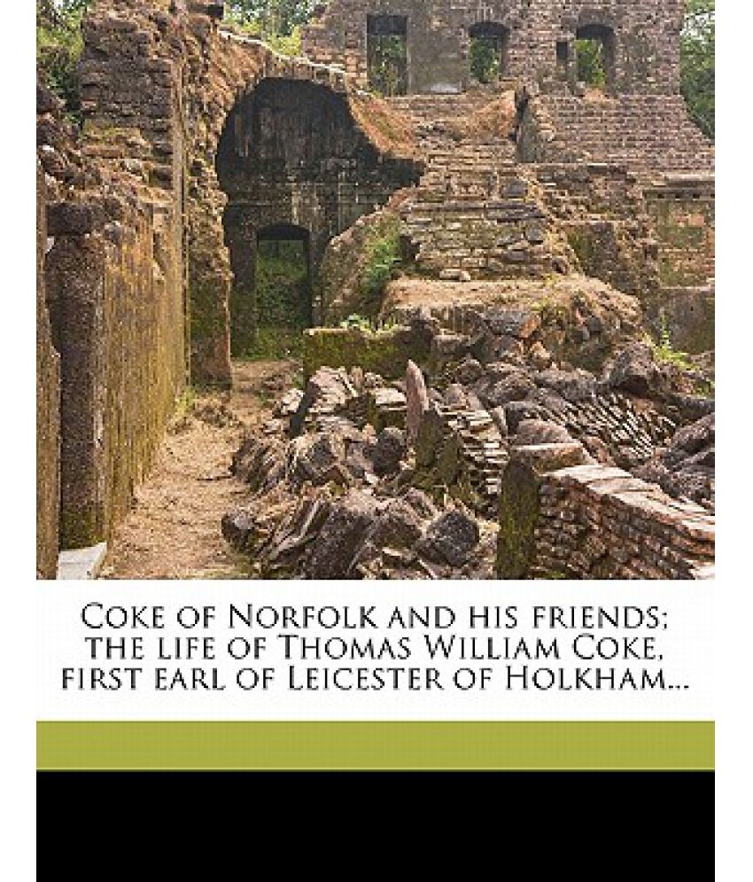 Coke Of Norfolk And His Friends; The Life Of Thomas William Coke, First ...