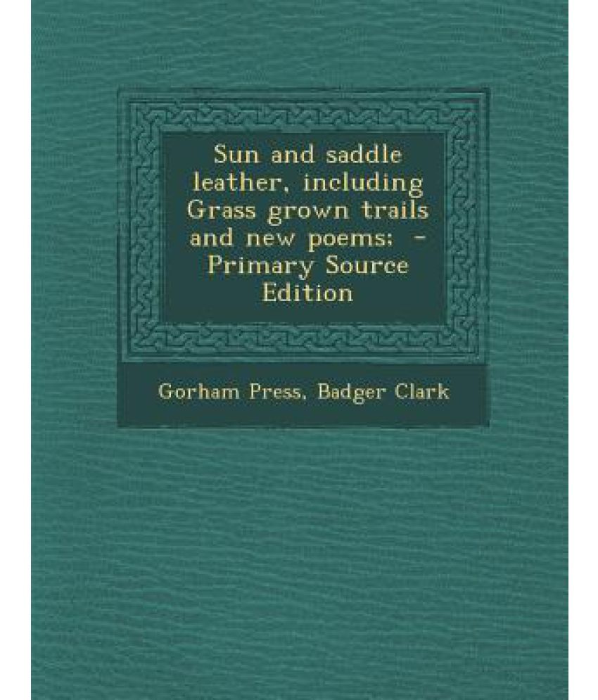 Sun and Saddle Leather, Including Grass Grown Trails and New Poems ...