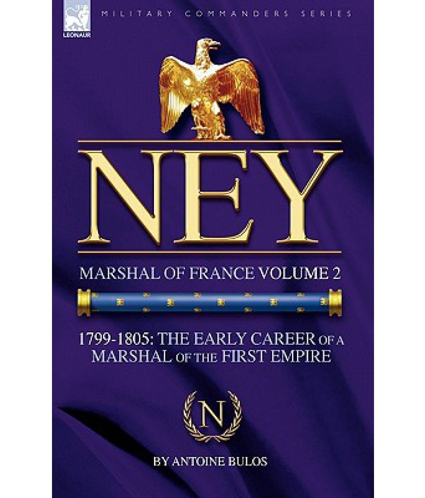 Ney Marshal of France Volume 217991805 The Early Career of a Marshal of the First Empire