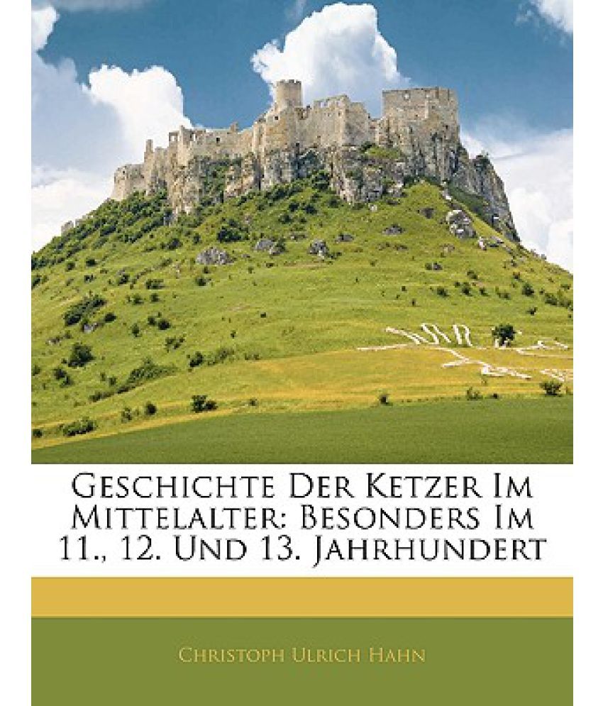 Geschichte Der Ketzer Im Mittelalter: Besonders Im 11., 12. Und 13. Jahrhundert, Erster Band ...