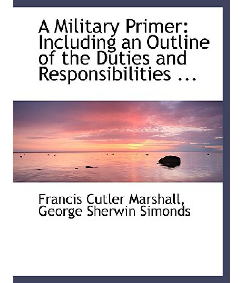 A Military Primer: Including an Outline of the Duties and ...