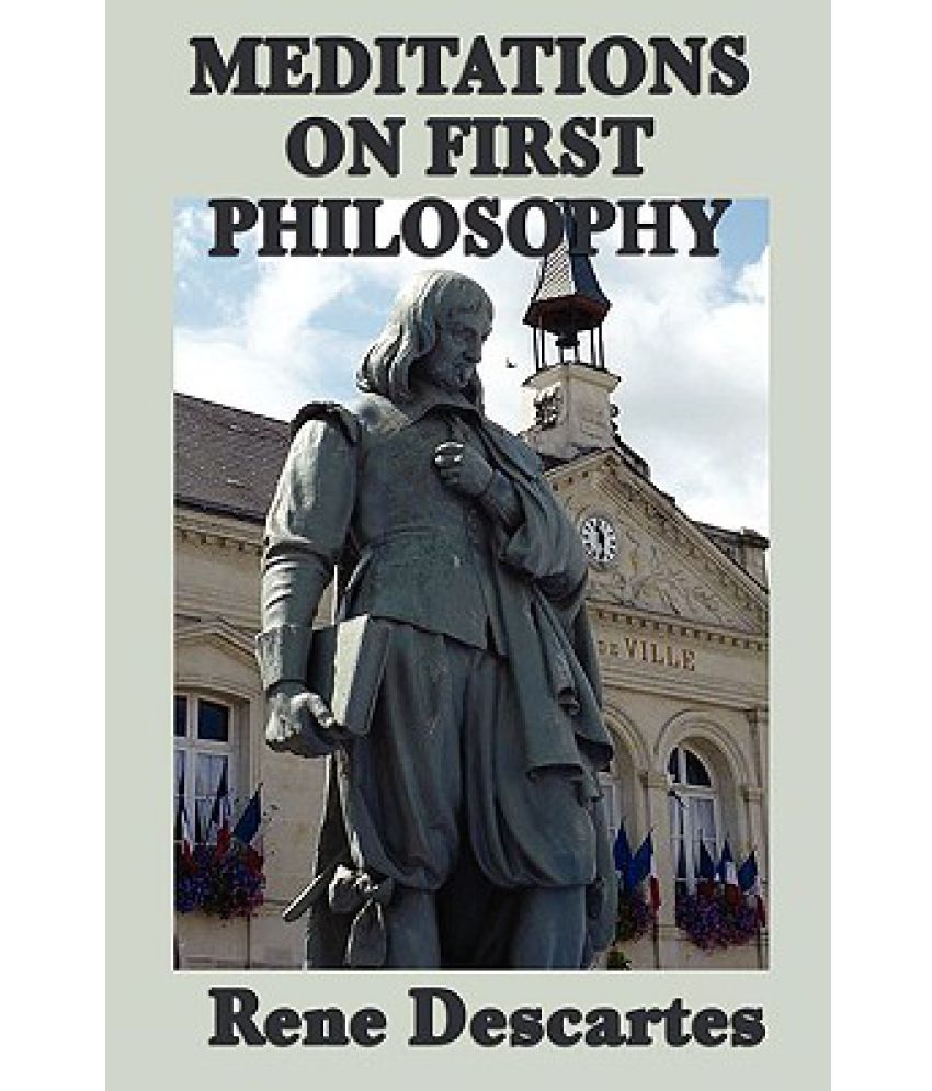 descartes meditations of first philosophy Abstract descartes argued that the existence of reflective thought should be the first principle of philosophy because it is indubitable the present paper draws. descartes meditations of first philosophy Abstract descartes argued that the existence of reflective thought should be the first principle of philosophy because it is indubitable the present paper draws.