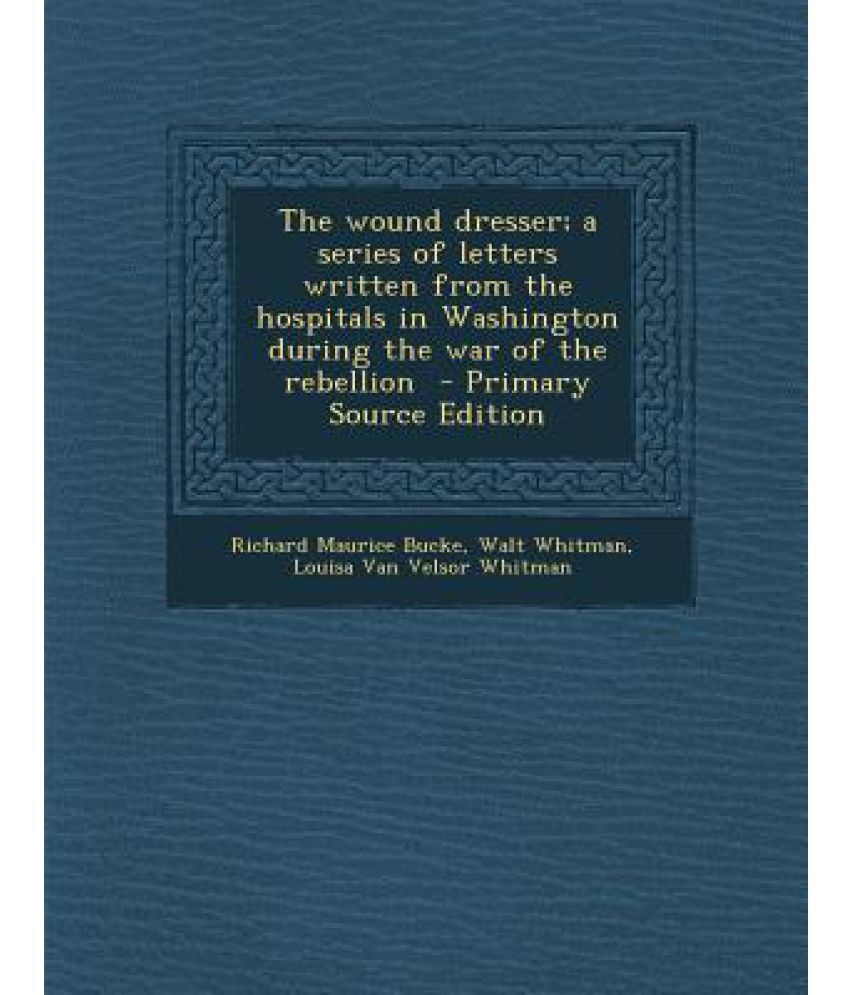 The Wound Dresser A Series Of Letters Written From The Hospitals