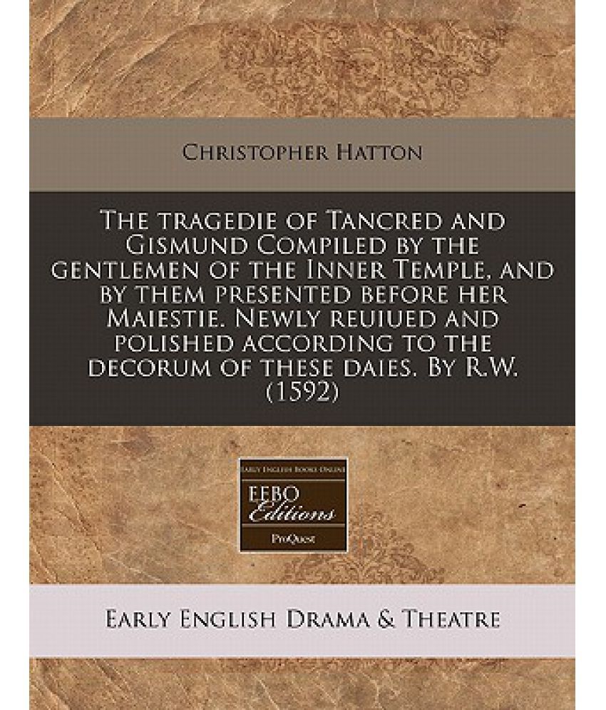 The Tragedie of Tancred and Gismund Compiled by the Gentlemen of the