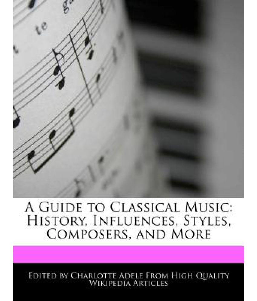 A Guide to Classical Music History, Influences, Styles, Composers, and