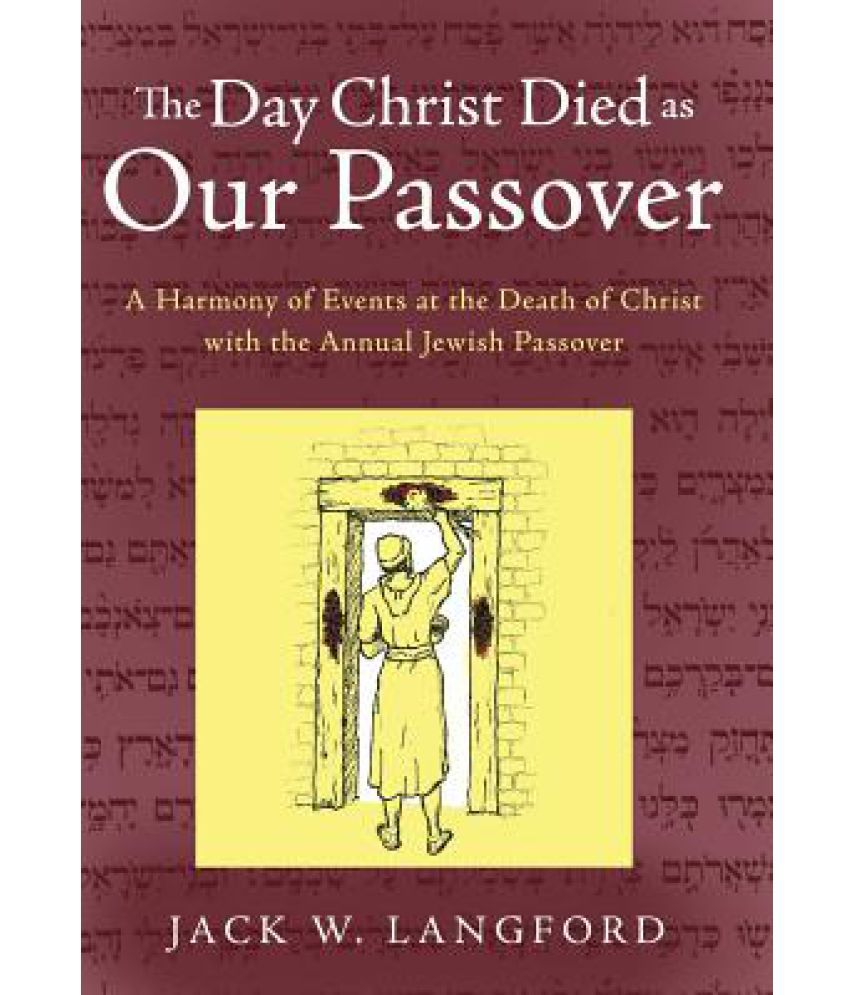 The Day Christ Died as Our Passover A Harmony of Events at the Death