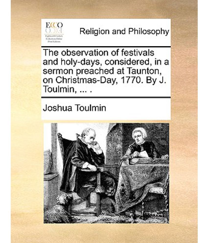 The Observation of Festivals and Holy Days Considered in a Sermon Preached at Taunton on Christmas Day 1770 by J Toulmin