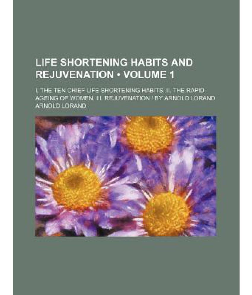 Life Shortening Habits and Rejuvenation (Volume 1); I. the Ten Chief ...