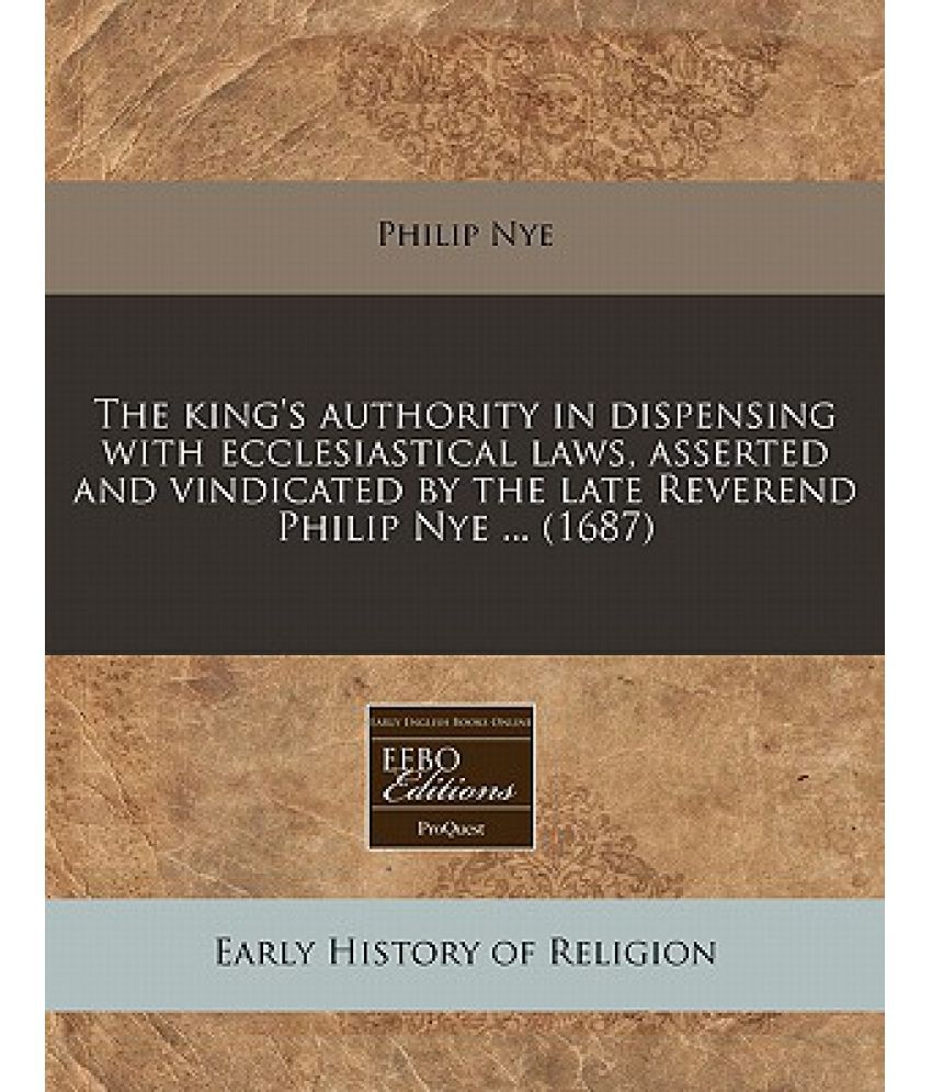The King's Authority in Dispensing with Ecclesiastical Laws, Asserted