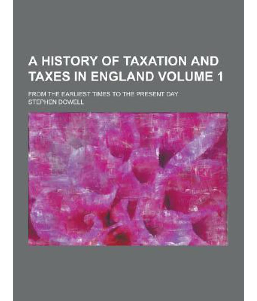 A History of Taxation and Taxes in England; From the Earliest Times to