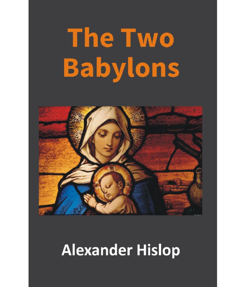     			The Two Babylons: Or, the Papal Worship Proved to Be the Worship of Nimrod