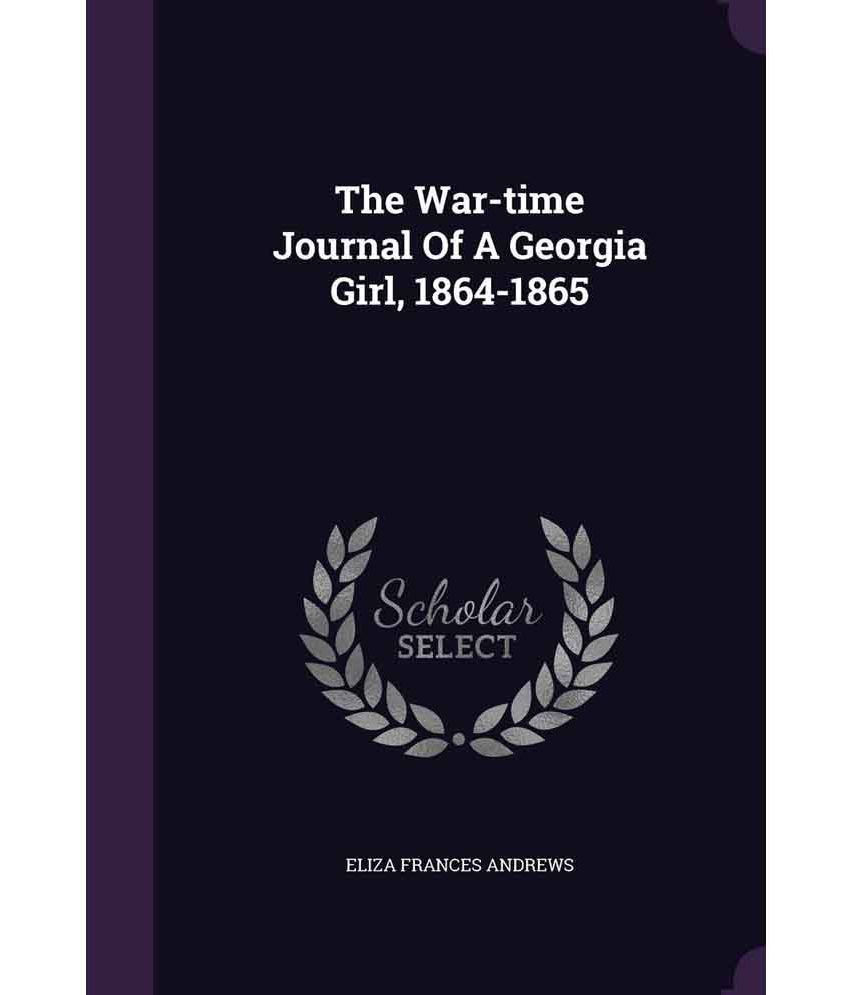 The War-Time Journal of a Georgia Girl, 1864-1865 by Eliza Frances Andrews