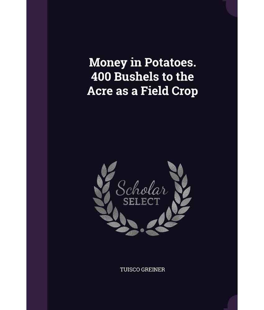 Money in Potatoes. 400 Bushels to the Acre as a Field Crop Buy Money