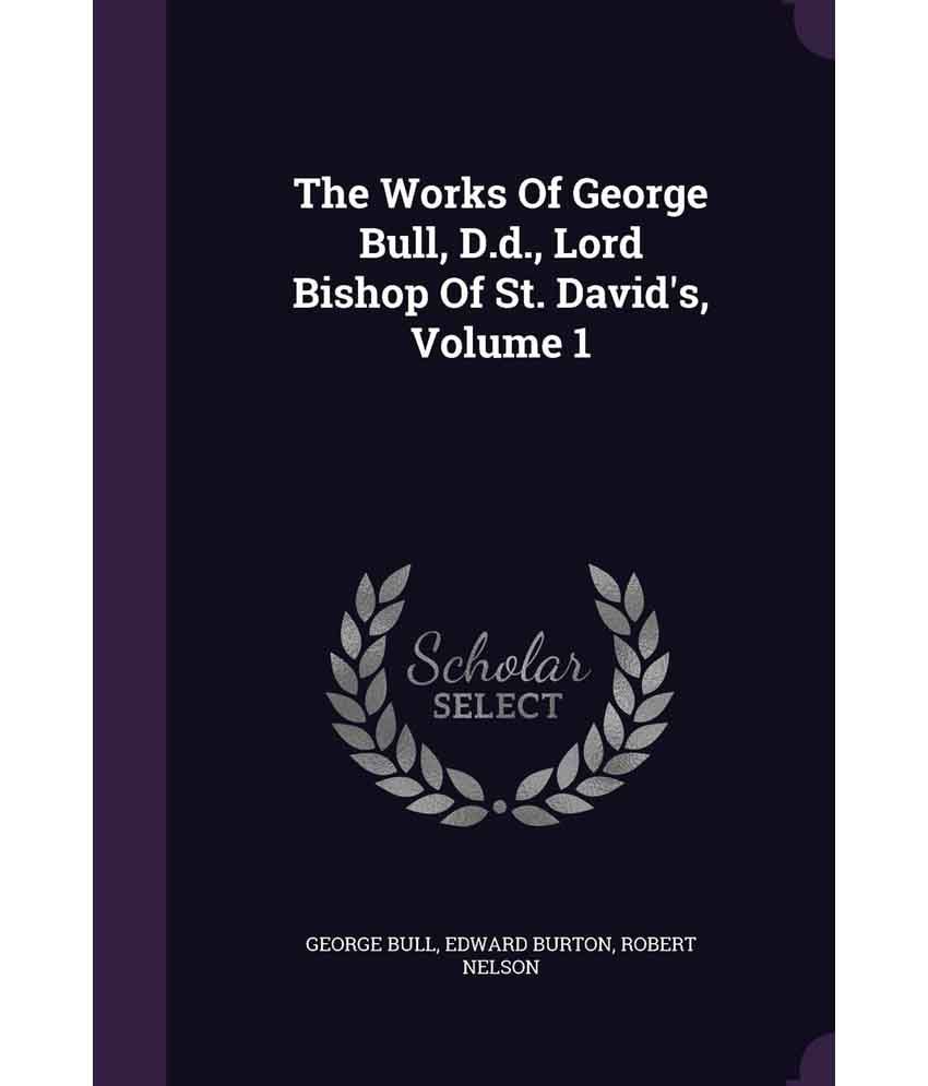 The Works Of George Bull, D.D., Lord Bishop Of St. David'S, Volume 1 ...