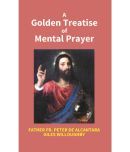 A Golden Treatise Of Mental Prayer: With Divers Spiritual Rules And Directions, No Less Profitable, Than Necessary, For All So..