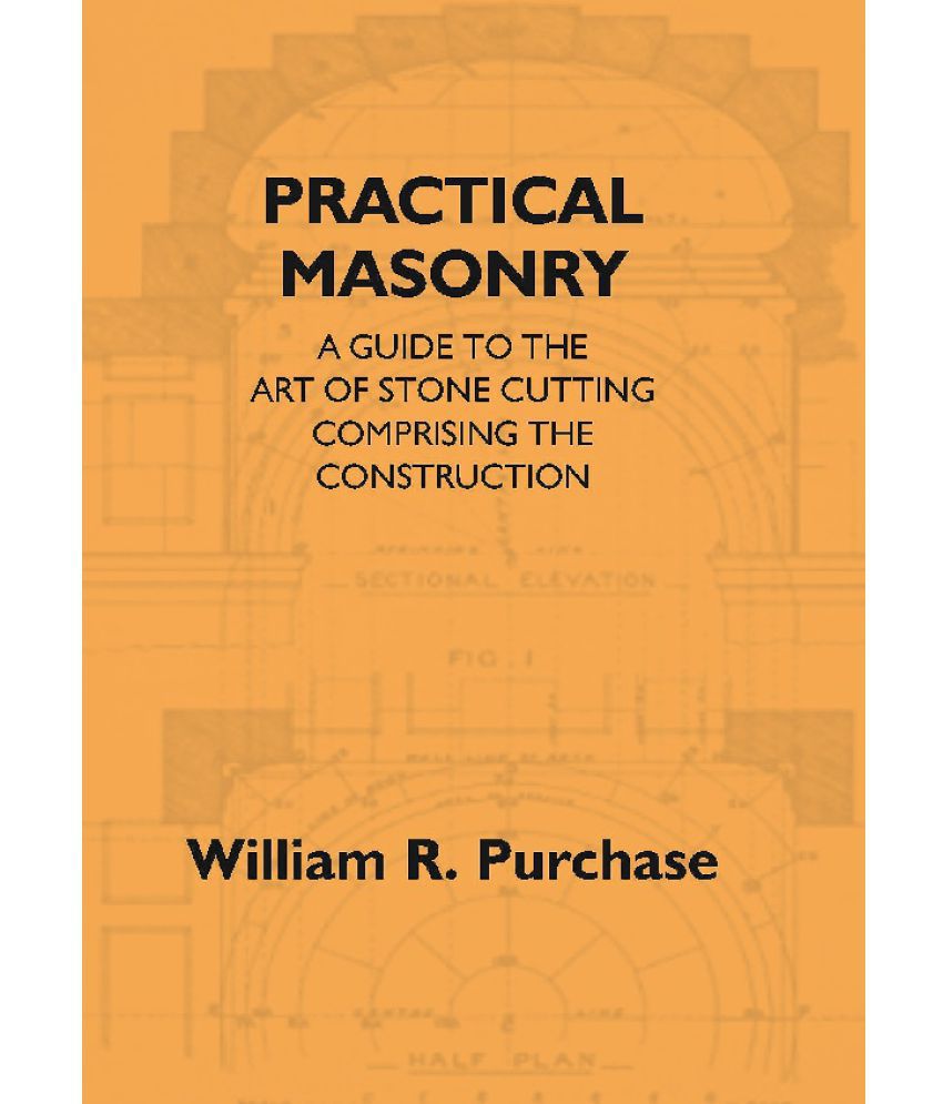     			Practical Masonry: A Guide To The Art Of Stone Cutting Comprising The Construction And Working Of Stairs, Circular Work, Arche..