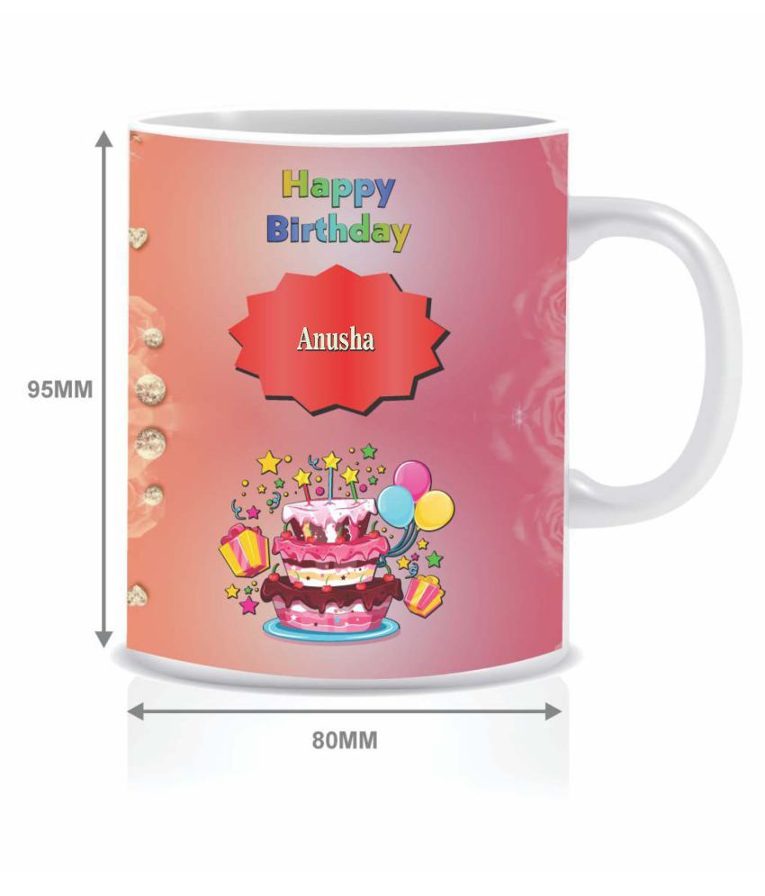 Hk Prints Happy Birthday Anusha Name Mug D2 Ceramic Coffee Mug 1 Pcs 350 Ml Buy Online At Best Price In India Snapdeal