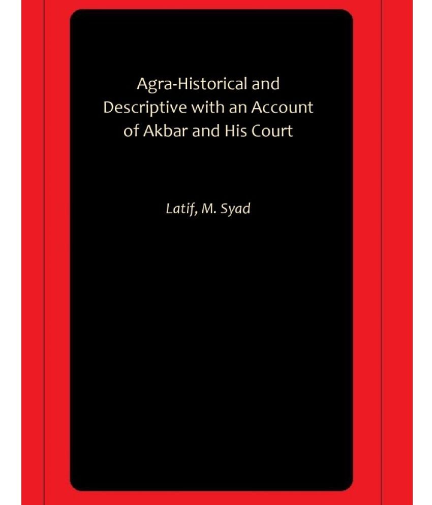     			Agra-Historical and Descriptive with an Account of Akbar and His Court