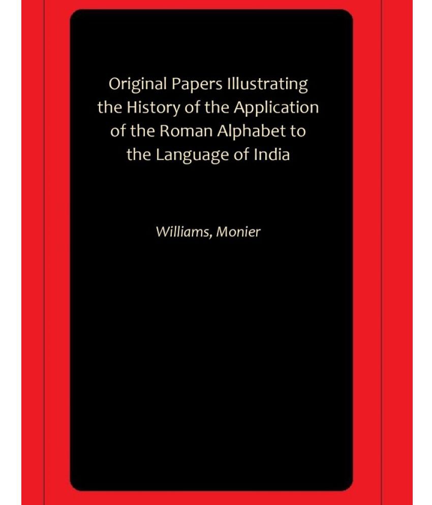     			Original Papers Illustrating the History of the Application of the Roman Alphabet to the Language of India