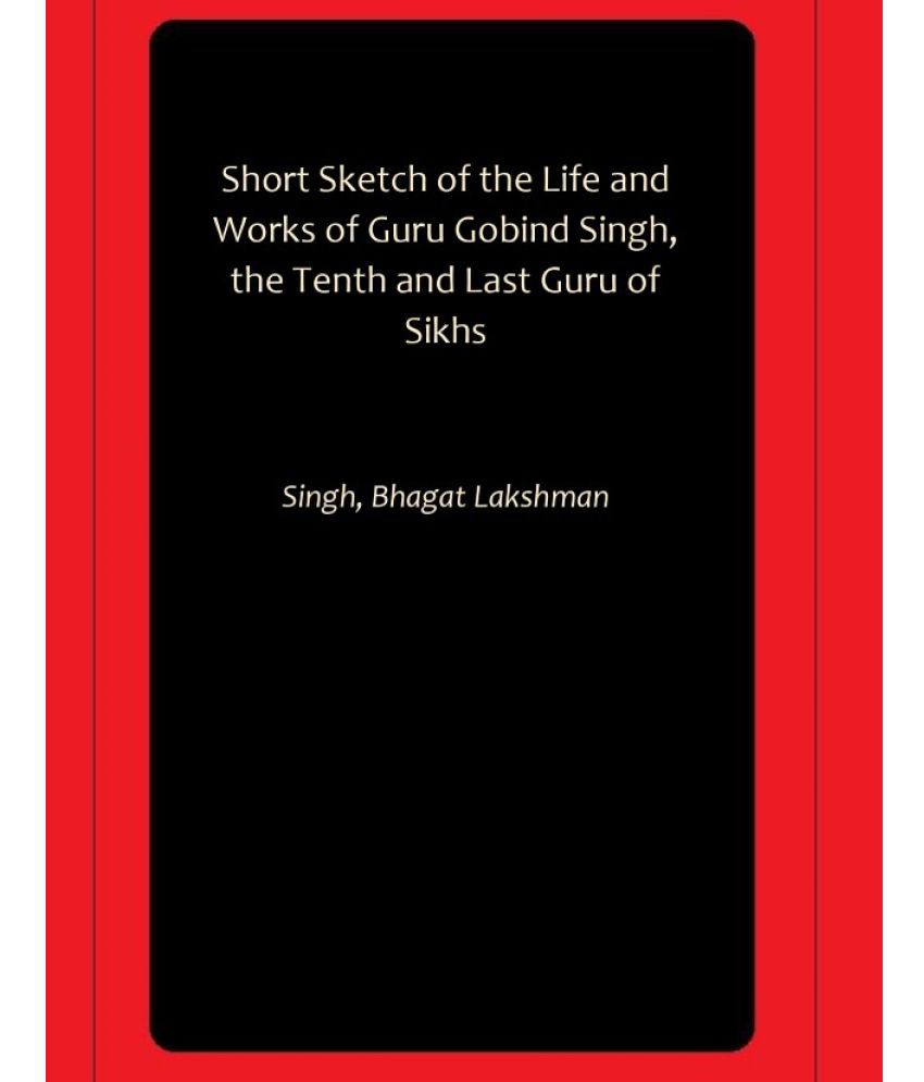     			Short Sketch of the Life and Works of Guru Gobind Singh, the Tenth and Last Guru of Sikhs
