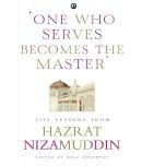 ONE WHO SERVES BECOMES THE MASTER: LIFE LESSONS FROM HAZRAT NIZAMUDDIN