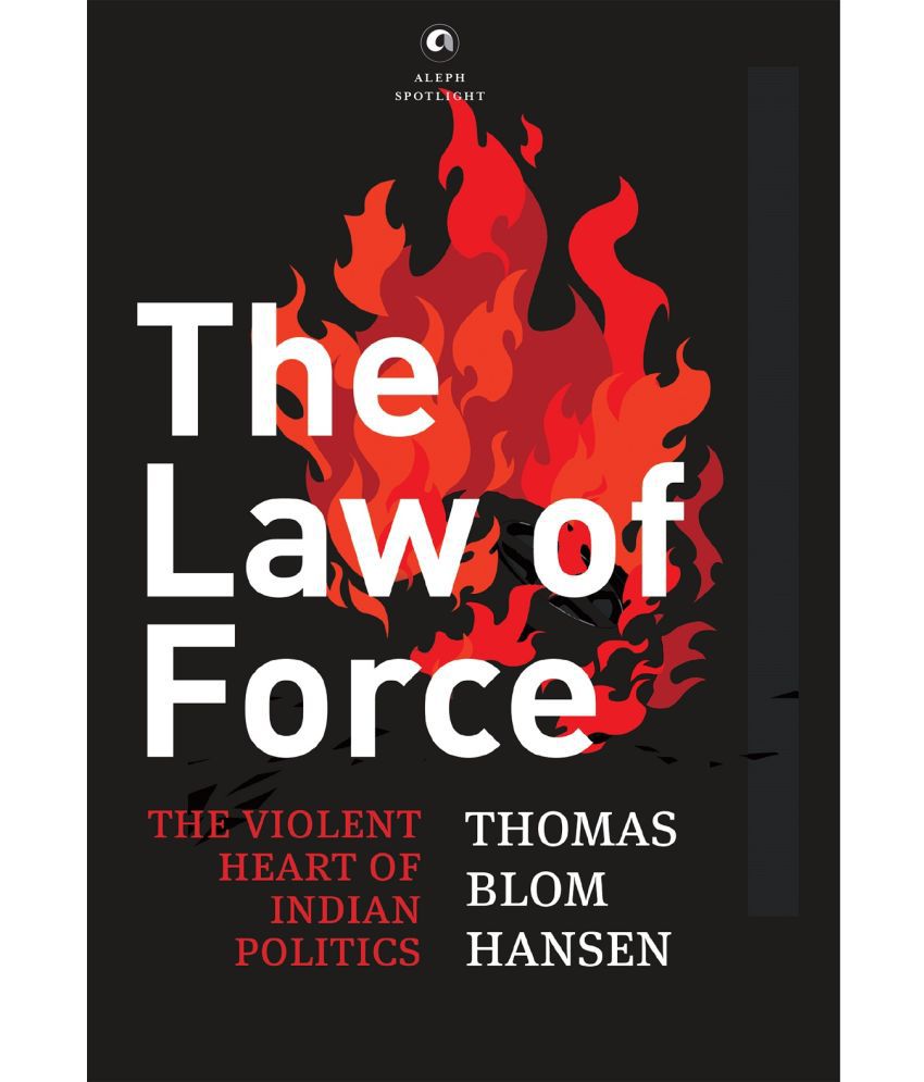     			THE LAW OF FORCE: The Violent Heart of Indian Politics