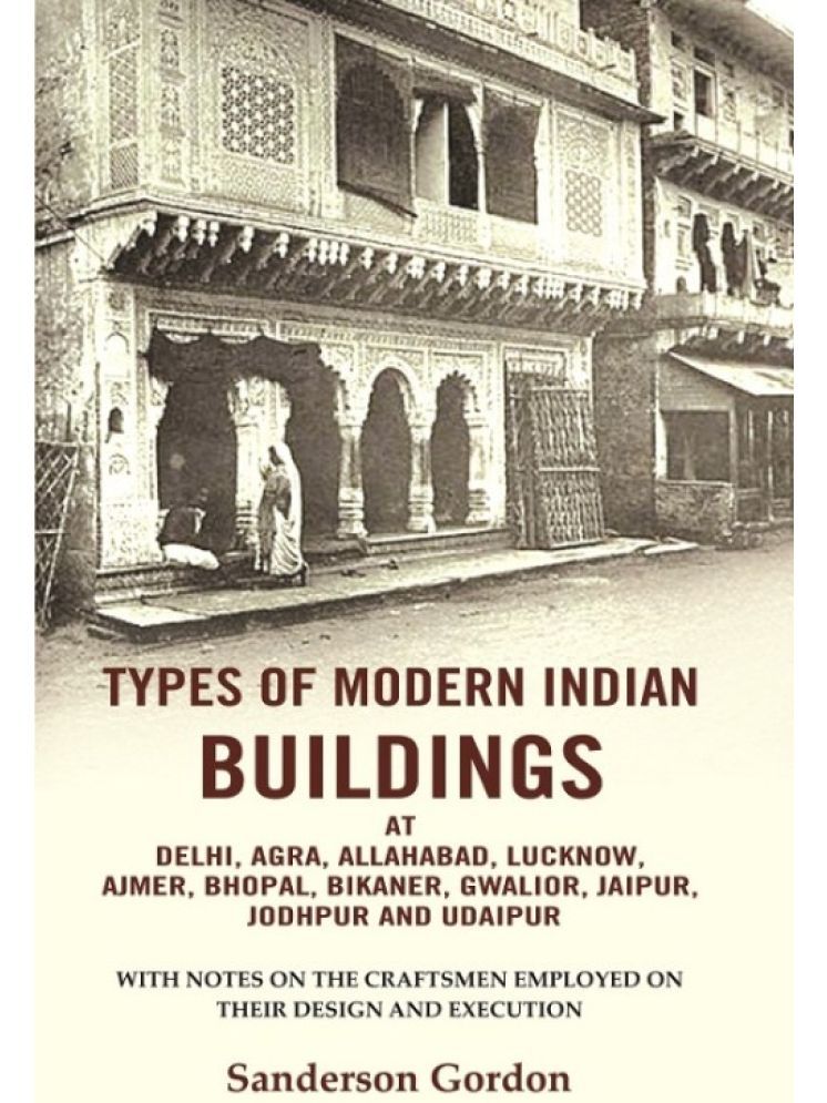     			Types of modern Indian buildings: at Delhi, Agra, Allahabad, Lucknow, Ajmer, Bhopal, Bikaner, Gwalior, Jaipur, Jodhpur and Udaipur-with notes