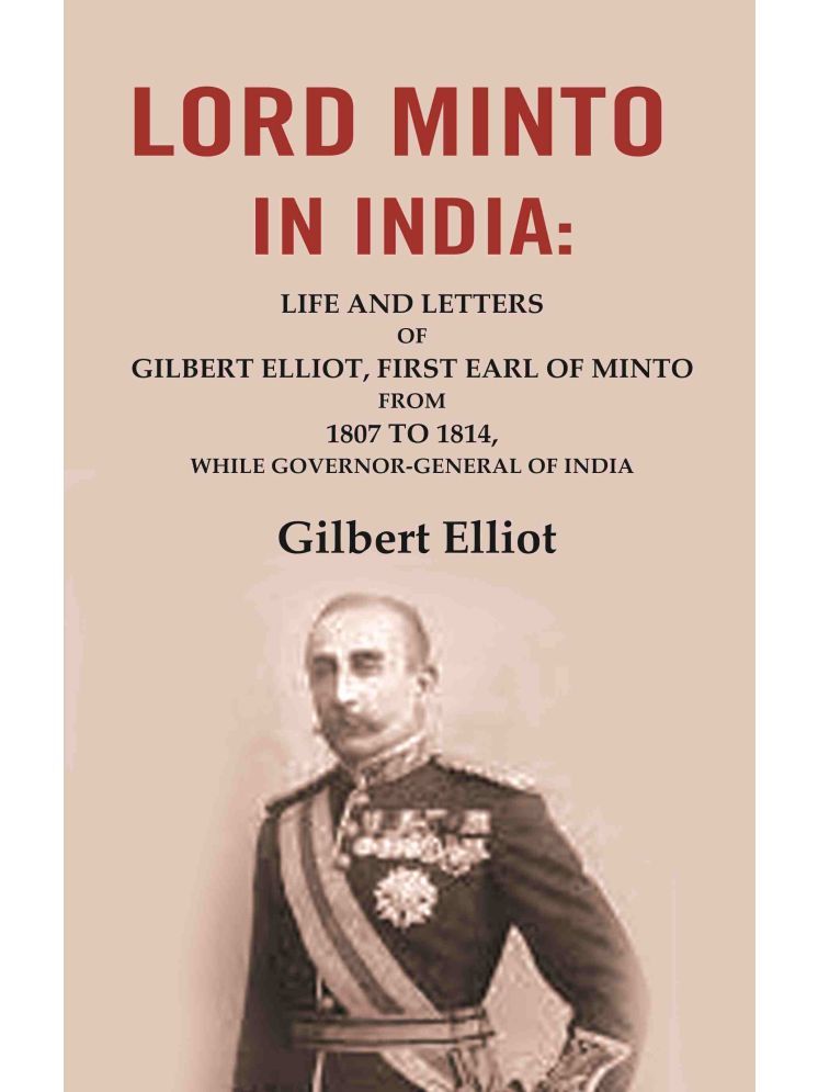     			Lord Minto in India: Life and Letters of Gilbert Elliot, First Earl of Minto from 1807 to 1814, While Governor-General of India