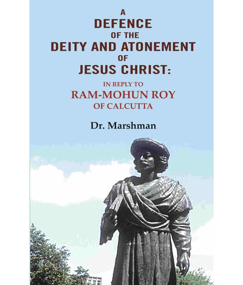     			A defence of the deity and atonement of Jesus Christ: In reply to Ram-mohun Roy of Calcutta [Hardcover]