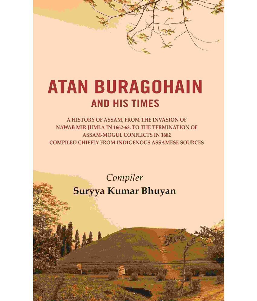     			Atan Buragohain and His Times: A History of Assam, from the Invasion of Nawab Mir Jumla in 1662-63, to the Termination of Assam-Mogul Conflicts