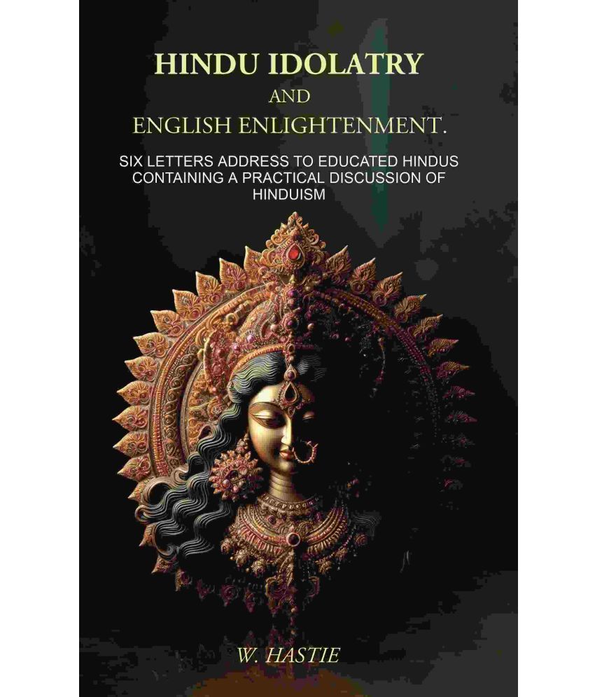     			Hindu Idolatry and English Enlightenment: Six Letters Addressed to Educated Hindus Containing a Practical Discussion of Hinduism