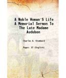 A Noble Woman'S Life A Memorial Sermon To The Late Madame Audubon [Hardcover]