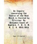 An Inquiry concerning the Source of the Heat Which is Excited by Friction By Benjamin Count of Rumford, F. R. S. M. R. I. A. Volume 88th 1 [Hardcover]