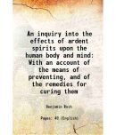 An inquiry into the effects of ardent spirits upon the human body and mind 1823 [Hardcover]