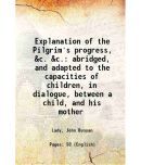 Explanation of the Pilgrim's progress, &c. &c. abridged, and adapted to the capacities of children, in dialogue, between a child, and his [Hardcover]