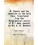 M. Dupont and the devotion to the holy face Translated from the Biographical notice of M litres abbe Janvier by Mrs A.-R. Bennett 1885 [Hardcover]