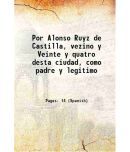 Por Alonso Ruyz de Castilla, vezino y Veinte y quatro desta ciudad, como padre y legitimo 1618 [Hardcover]