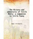 The History and adventures of little Henry a companion to little Fanny 1825 [Hardcover]