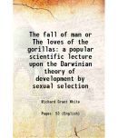 The fall of man or The loves of the gorillas a popular scientific lecture upon the Darwinian theory of development by sexual selection 187 [Hardcover]