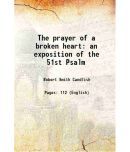 The prayer of a broken heart an exposition of the 51st Psalm 1873 [Hardcover]