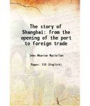 The story of Shanghai from the opening of the port to foreign trade 1889 [Hardcover]