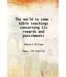 The world to come : bible teachings concerning its rewards and punishments 1884 [Hardcover]