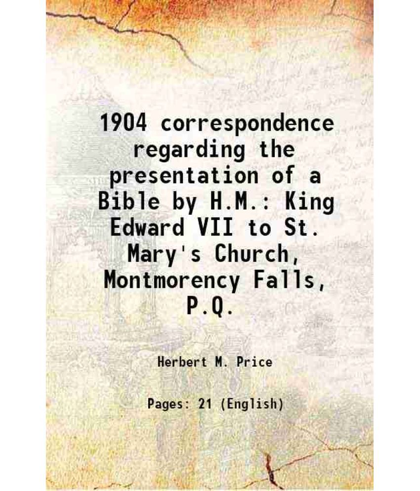     			1904 correspondence regarding the presentation of a Bible by H.M. King Edward VII to St. Mary's Church, Montmorency Falls, P.Q. 1906 [Hardcover]